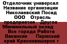 Отделочник-универсал › Название организации ­ Николаевский Посад, ООО › Отрасль предприятия ­ Другое › Минимальный оклад ­ 1 - Все города Работа » Вакансии   . Пермский край,Красновишерск г.